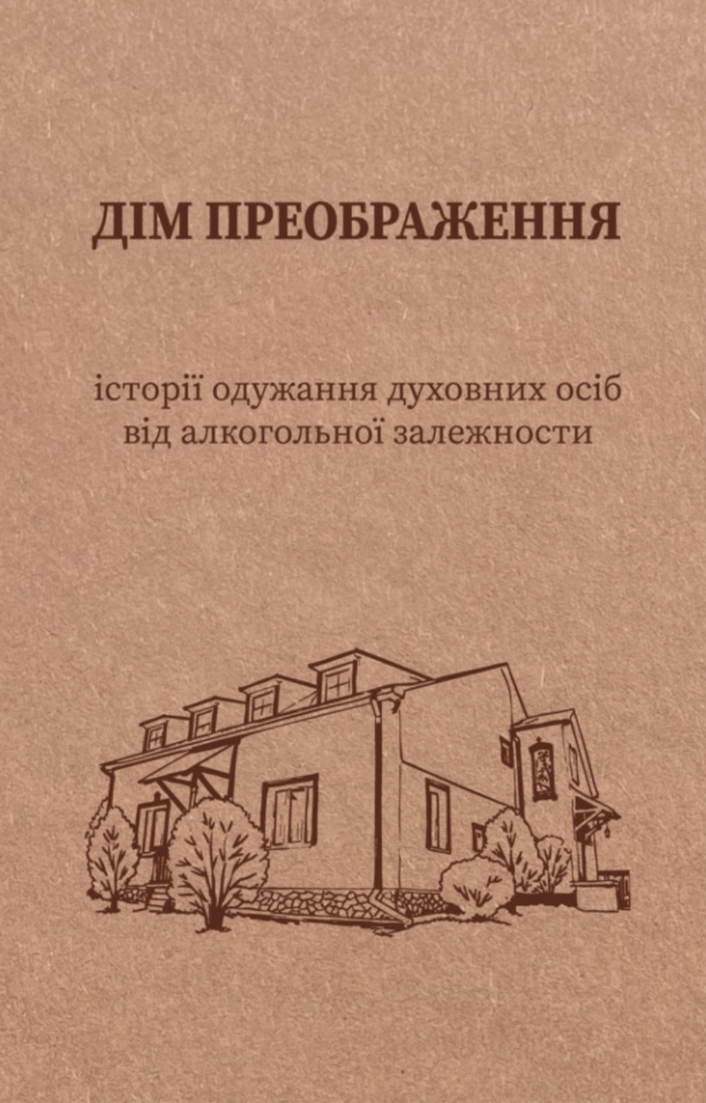Обкладника "Дім Преображення. Історії одужання духовних осіб від алкогольної залежності" Обкладинка "Дім Преображення. Історії одужання духовних осіб від алкогольної залежності"