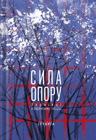 Сила опору. Українці в радянських таборах