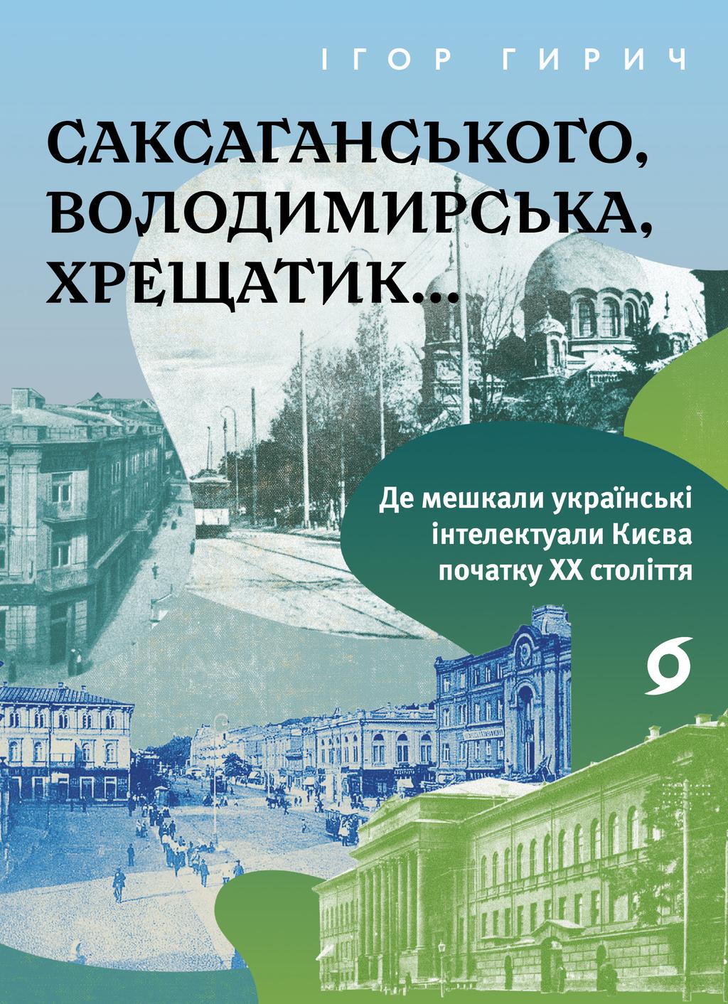 Обкладника "Саксаганського, Володимирська, Хрещатик... Де мешкали українські інтелектуали Києва початку ХХ століття" Обкладинка "Саксаганського, Володимирська, Хрещатик... Де мешкали українські інтелектуали Києва початку ХХ століття"