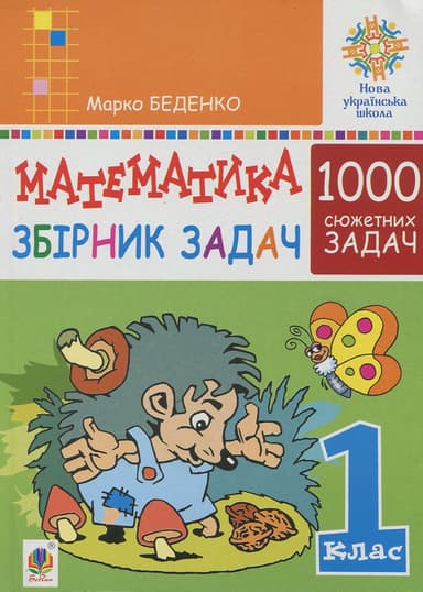 Математика. 1 клас. Збірник 1000 сюжетних задач, герої яких живуть, жартують, розважаються, допомагають один одному