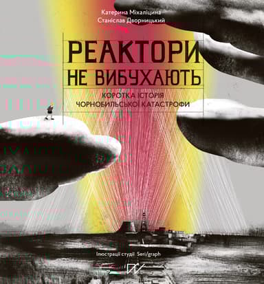 Реактори не вибухають. Коротка історія Чорнобильської катастрофи
