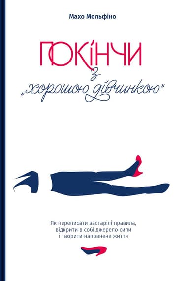Покінчи з "хорошою дівчинкою". Як переписати застарілі правила, відкрити в собі джерело сили і творити наповнене життя