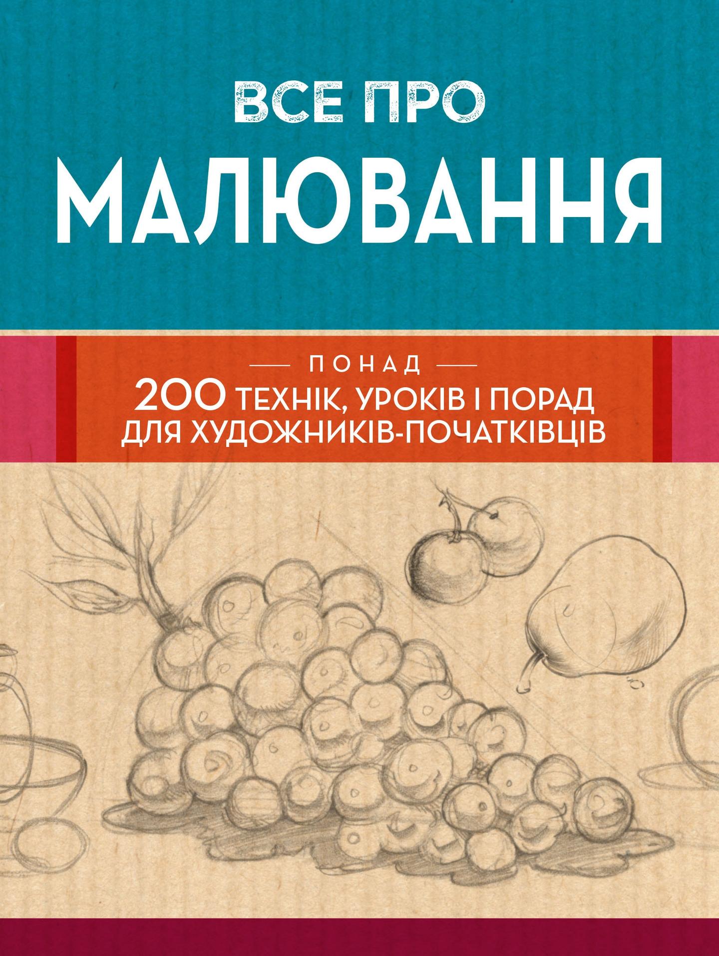 Все про малювання. Понад 200 технік, уроків і порад для художників-початківців