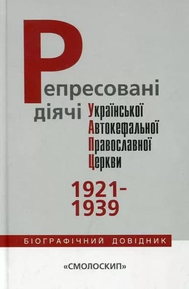 Репресовані діячі української автокефальної православної церкви (1921-1939): біографічний довідник