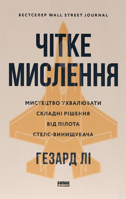 Чітке мислення. Мистецтво ухвалювати складні рішення від пілота стелс-винищувача