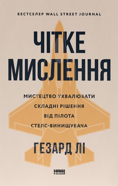 Чітке мислення. Мистецтво ухвалювати складні рішення від пілота стелс-винищувача