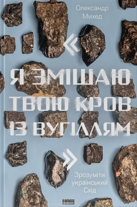 Обкладника ""Я змішаю твою кров із вугіллям". Зрозуміти український Схід" - 1 Фото Превью ""Я змішаю твою кров із вугіллям". Зрозуміти український Схід" - Фото №1