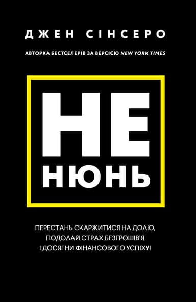 Не нюнь. Перестань скаржитися на долю, подолай страх безгрошів’я ідосягни фінансового успіху!