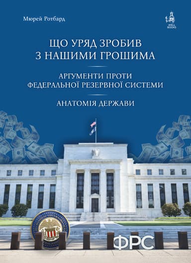 Що уряд зробив з нашими грошима. Аргументи проти Федеральної резервної системи. Анатомія держави