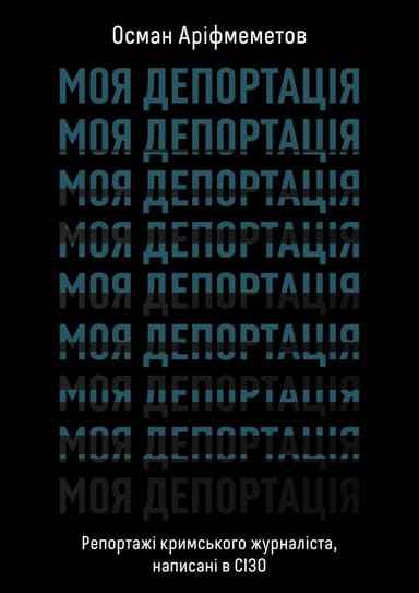 Моя депортація. Репортажі кримського журналіста, написані в СІЗО