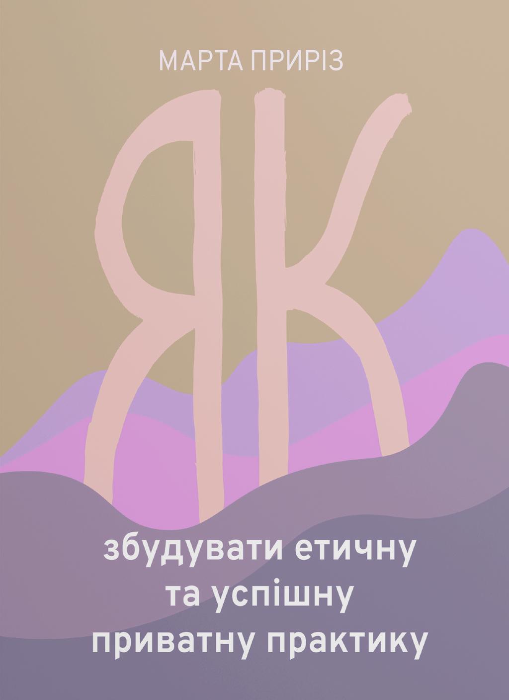Обкладника "Як збудувати етичну та успішну приватну практику" Обкладинка "Як збудувати етичну та успішну приватну практику"