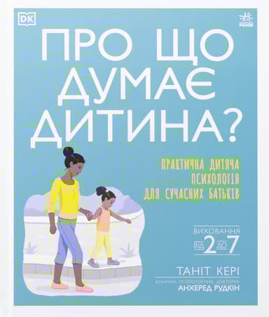 Про що думає дитина? Практична дитяча психологія для сучасних батьків. Виховання від 2 до 7