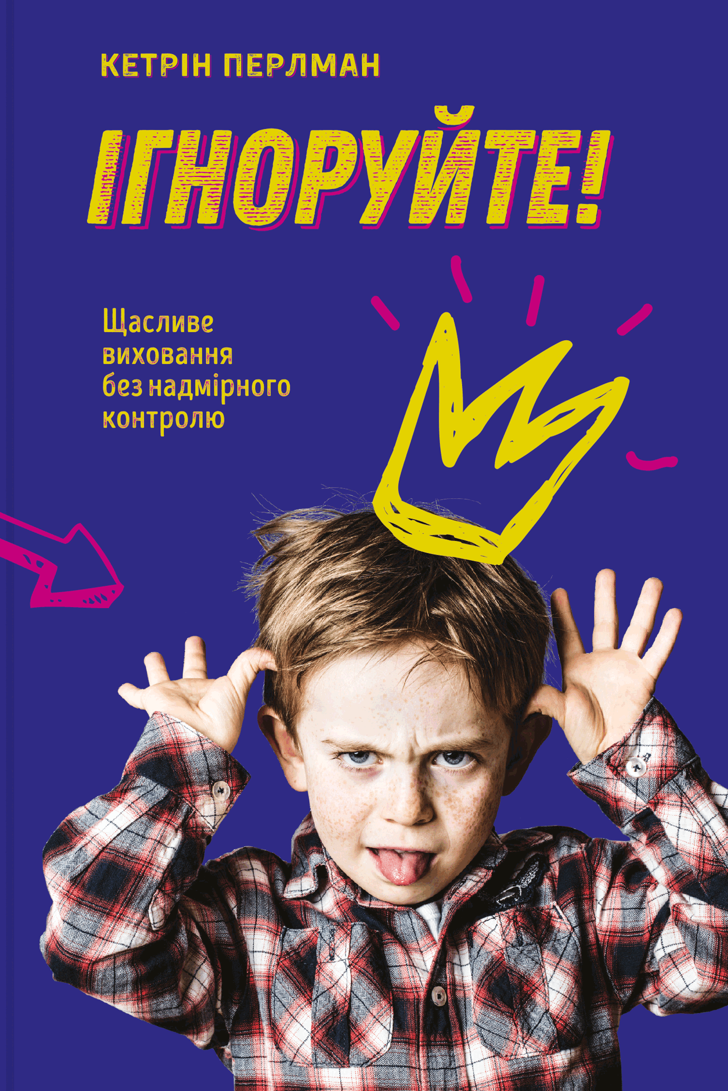 Ігноруйте! Щасливе виховання без надмірного контролю