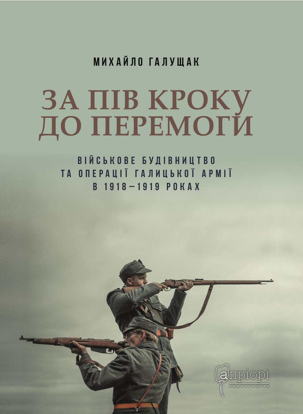 Обкладника "За пів кроку до перемоги. Військове будівництво та операції Галицької Армії в 1918-1919 роках" Обкладинка "За пів кроку до перемоги. Військове будівництво та операції Галицької Армії в 1918-1919 роках"