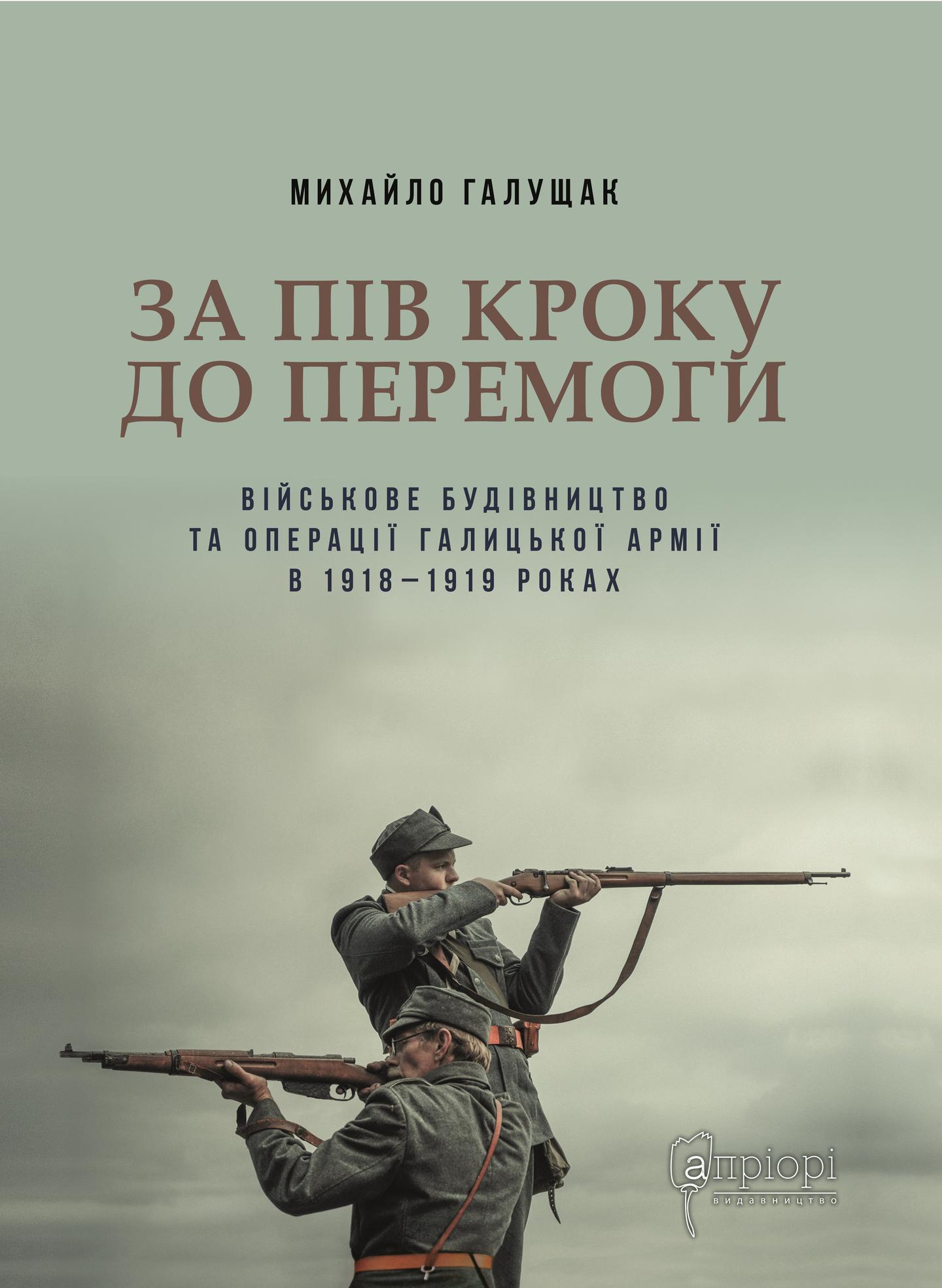 За пів кроку до перемоги. Військове будівництво та операції Галицької Армії в 1918-1919 роках