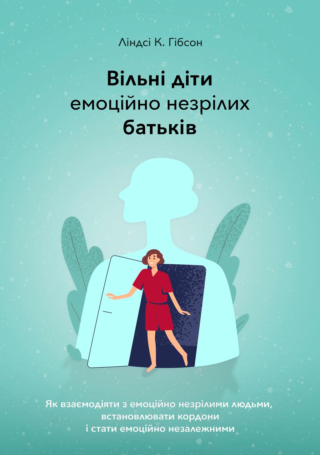 Обкладника "Вільні діти емоційно незрілих батьків. Як взаємодіяти з емоційно незрілими людьми, встановлювати кордони і стати емоційно незалежними" Обкладинка "Вільні діти емоційно незрілих батьків. Як взаємодіяти з емоційно незрілими людьми, встановлювати кордони і стати емоційно незалежними"