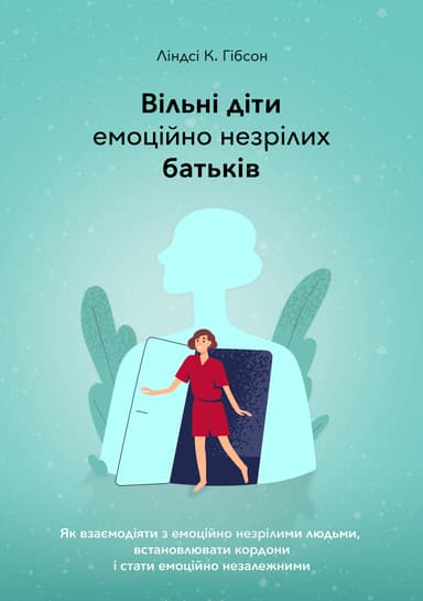 Вільні діти емоційно незрілих батьків. Як взаємодіяти з емоційно незрілими людьми, встановлювати кордони і стати емоційно незалежними