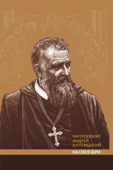 На скелі віри. Митрополит Андрей Шептицький