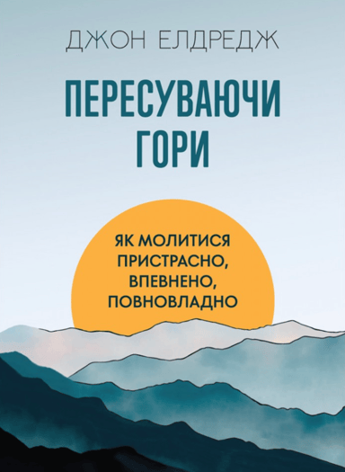 Пересуваючи гори: Як молитися пристрасно, впевнено, повновладно