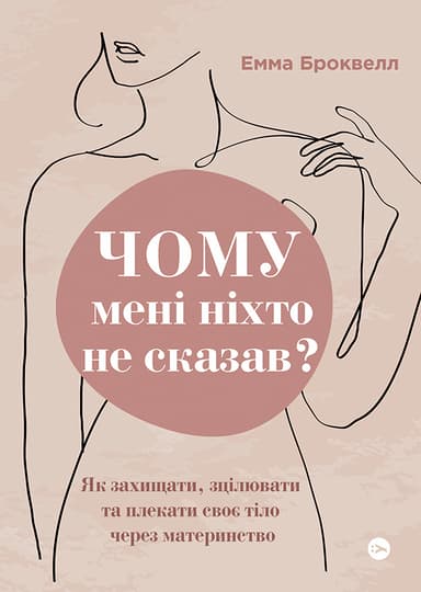 Чому мені ніхто не сказав? Як захищати, зцілювати та плекати своє тіло через материнство