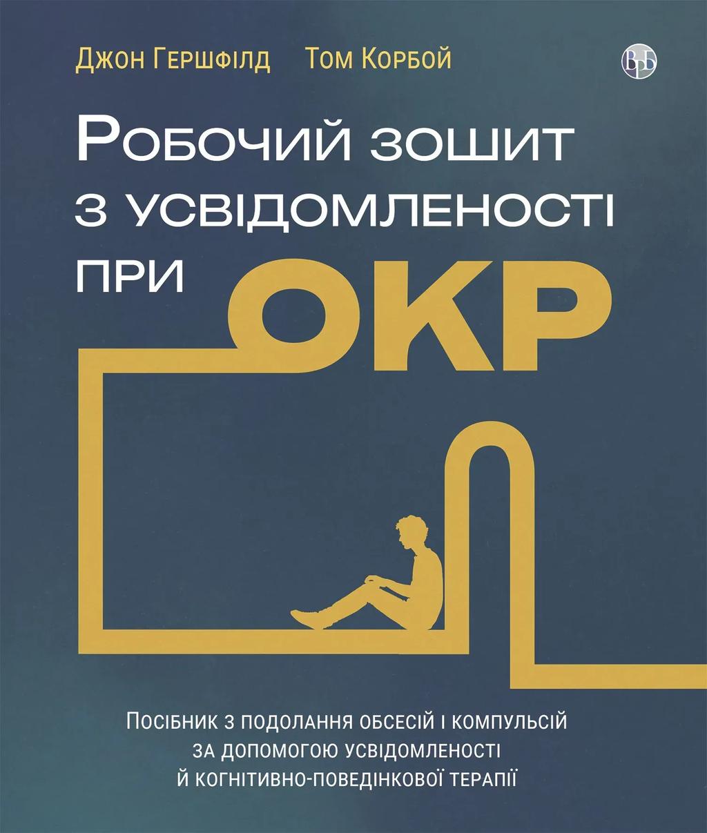 Обкладника "Робочий зошит з усвідомленості при ОКР. Посібник з подолання обсесій і компульсій за допомо- гою усвідомленості й когнітивно-поведінкової терапії" Обкладинка "Робочий зошит з усвідомленості при ОКР. Посібник з подолання обсесій і компульсій за допомо- гою усвідомленості й когнітивно-поведінкової терапії"