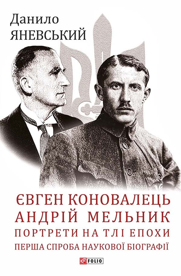 Євген Коновалець. Андрій Мельник. Портрети на тлі епохи. Перша спроба наукової біографії
