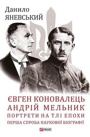Євген Коновалець. Андрій Мельник. Портрети на тлі епохи. Перша спроба наукової біографії