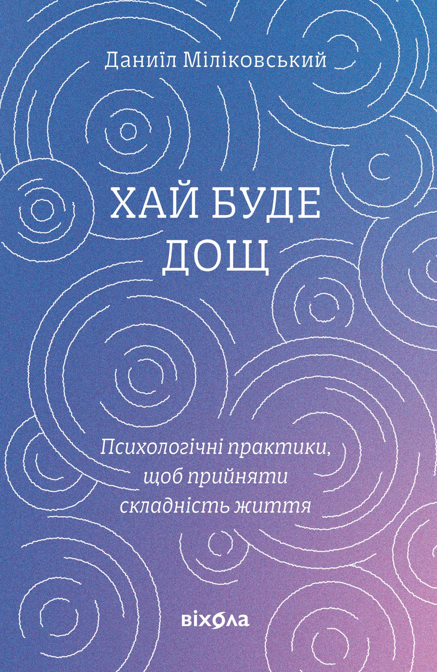 Хай буде дощ. Психологічні практики, щоб прийняти складність життя