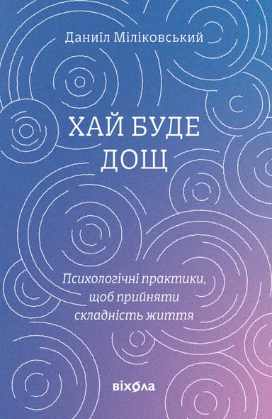 Хай буде дощ. Психологічні практики, щоб прийняти складність життя
