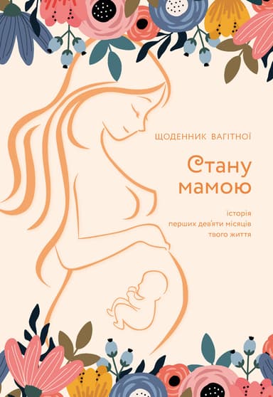 Стану мамою: щоденник вагітної. Історія перших дев’яти місяців твого життя