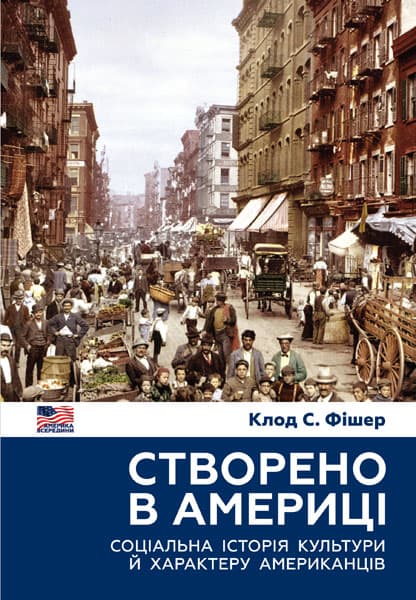 Створено в Америці. Соціальна історія культури й характеру американців - Клод С. Фішер - Kebuk
