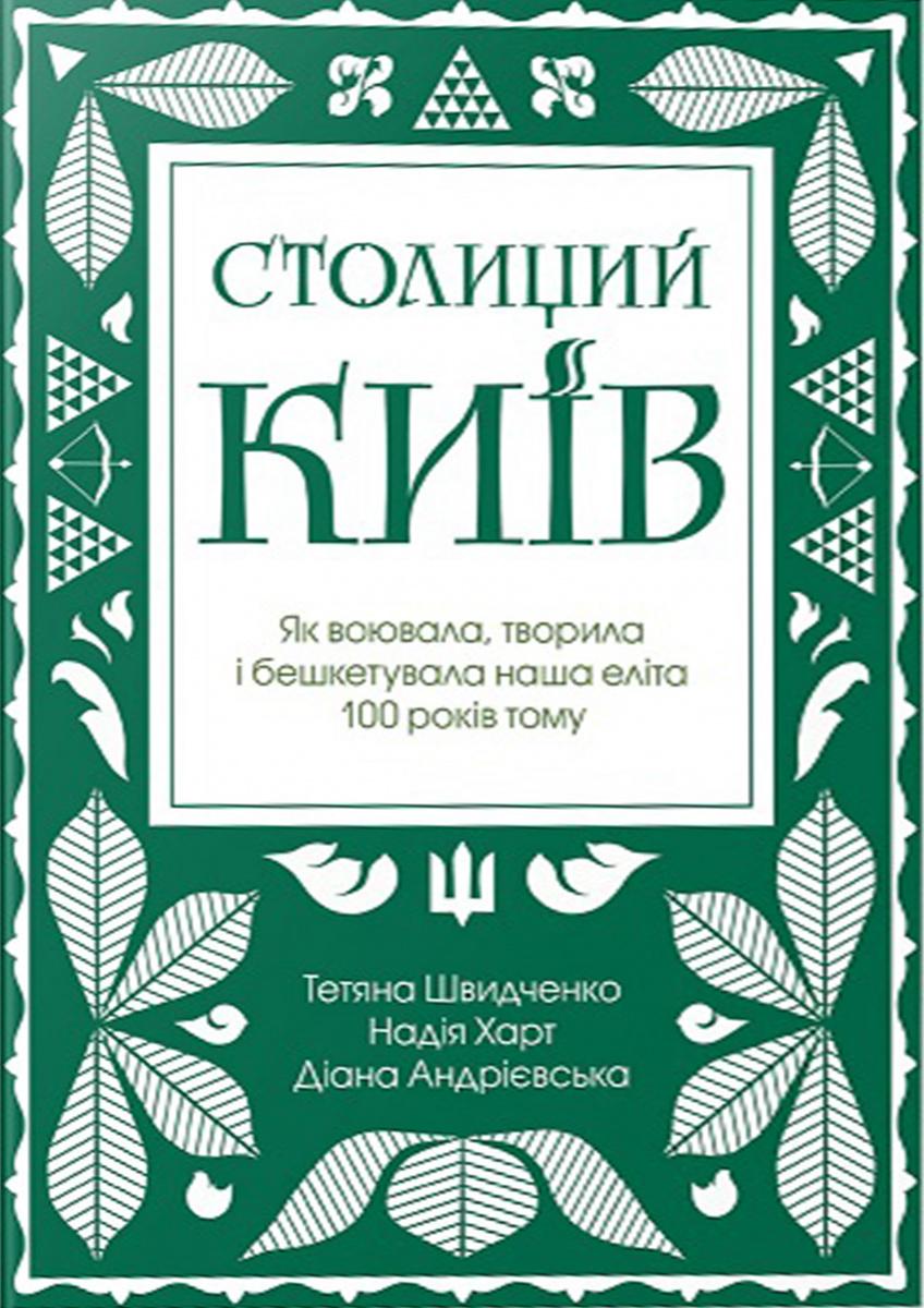Обкладника "Столиций Київ: як воювала, творила і бешкетувала наша еліта 100 років тому" Обкладинка "Столиций Київ: як воювала, творила і бешкетувала наша еліта 100 років тому"
