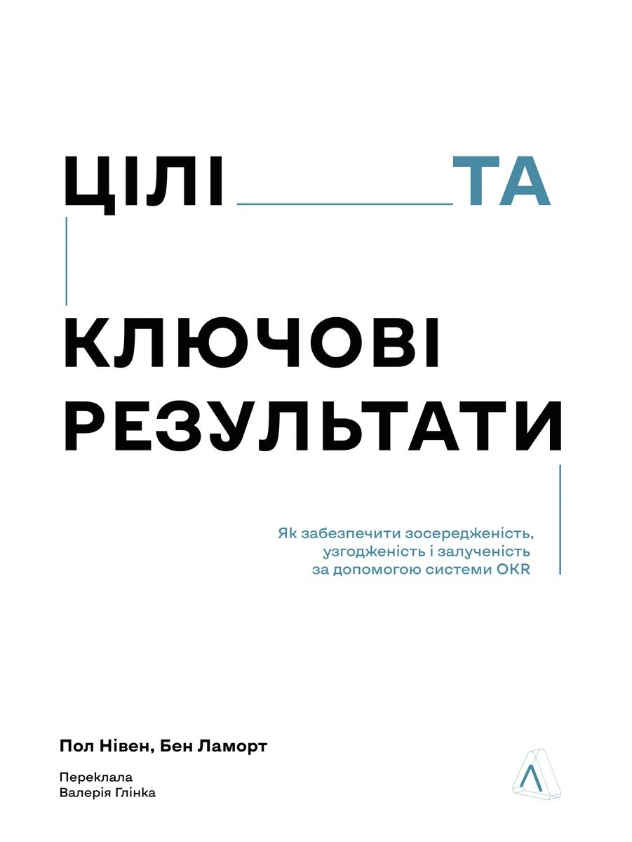 Обкладника "Цілі та ключові результати. Як забезпечити зосередженість, узгодженість і залученість за допомогою системи OKR" Обкладинка "Цілі та ключові результати. Як забезпечити зосередженість, узгодженість і залученість за допомогою системи OKR"
