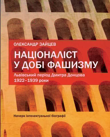 "Націоналіст у добі фашизму. Львівський період Дмитра Донцова, 1922-1939 роки "