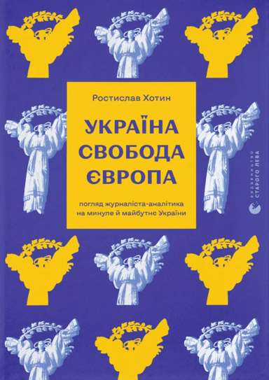 Україна. Свобода. Європа. Погляд журналіста-аналітика на минуле й майбутнє України
