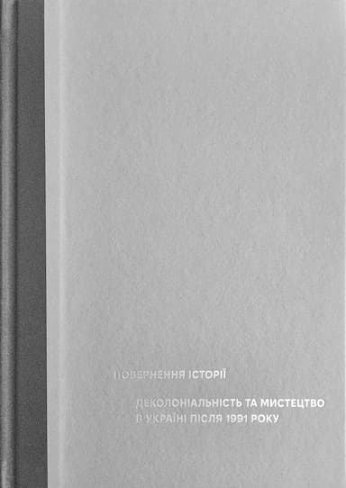 Повернення історії. Деколоніальність та мистецтво в Україні після 1991 року