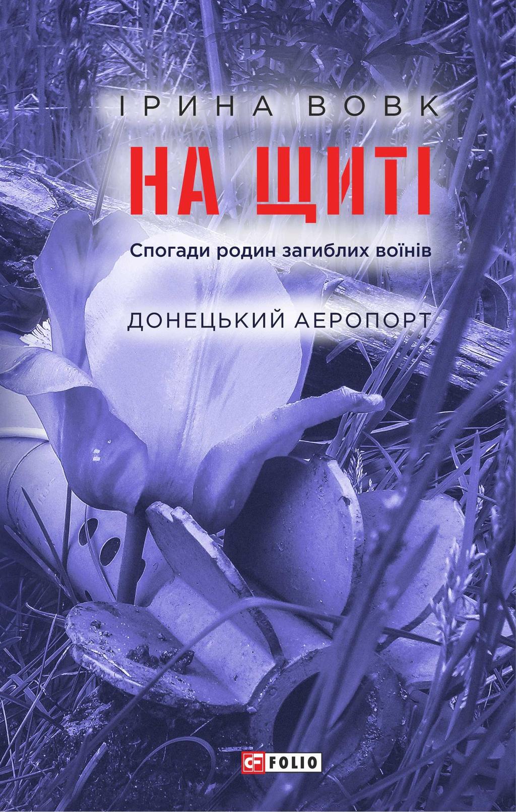 На щиті. Спогади родин загиблих воїнів. Донецький аеропорт - Ірина Вовк - Kebuk