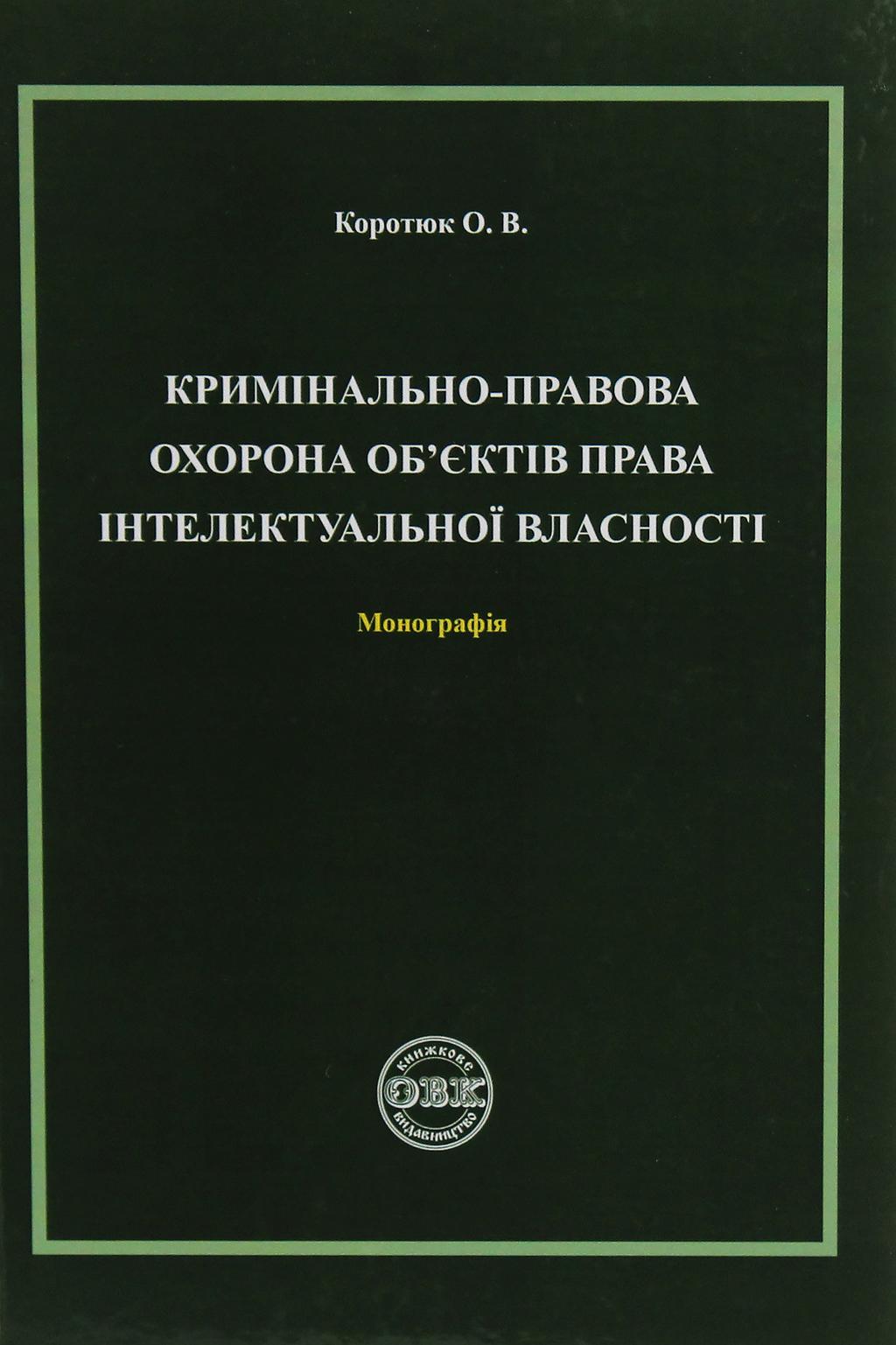 Обкладника "Кримінально-правова охорона об'єктів права інтелектувальної власності. Монографія" Обкладинка "Кримінально-правова охорона об'єктів права інтелектувальної власності. Монографія"