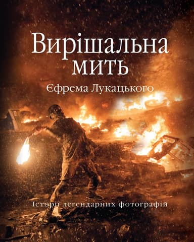 Вирішальна мить. Історія незалежності України в легендарних фотографіях