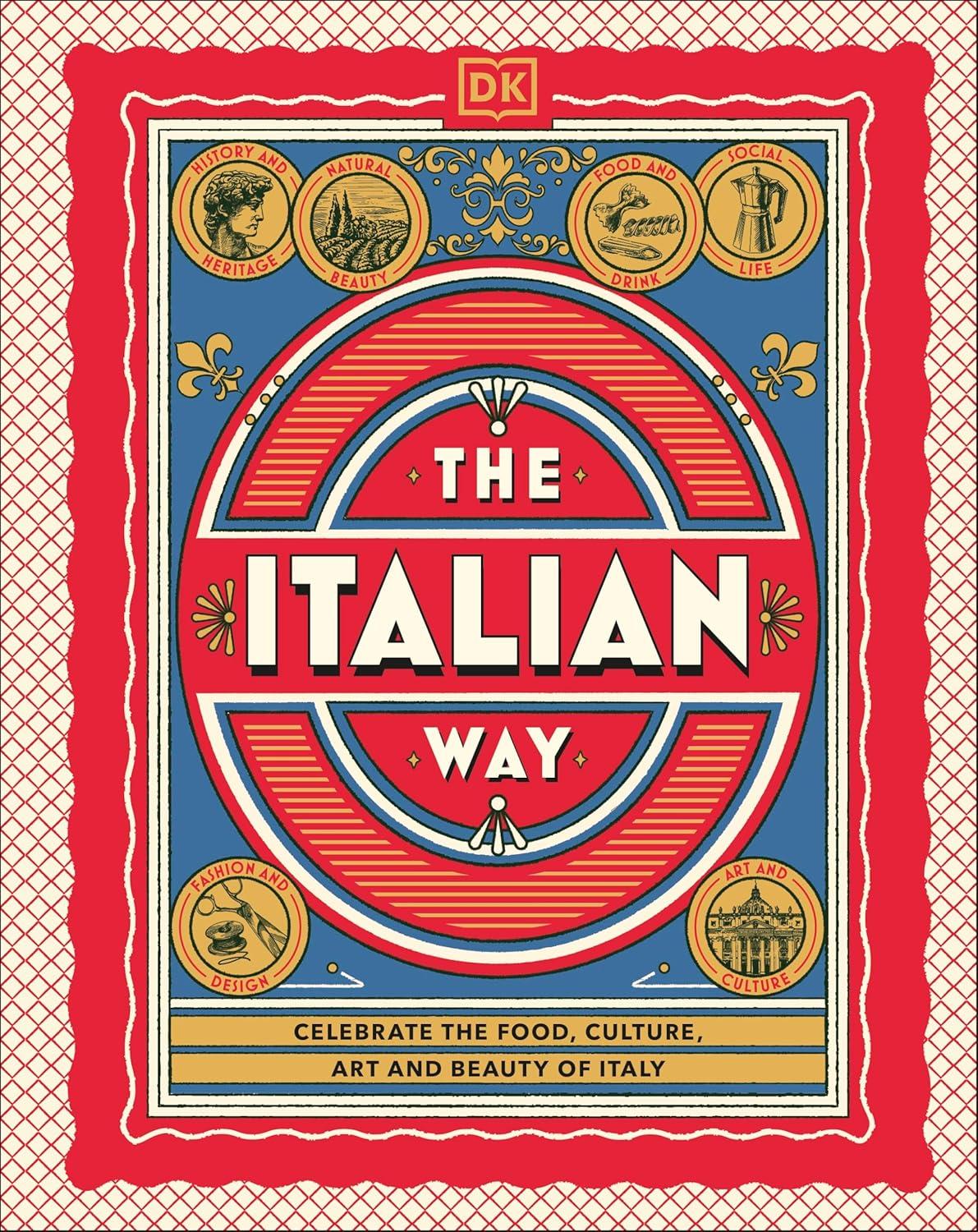 The Italian Way: Celebrate the Food, Culture, Art and Beauty of Italy
