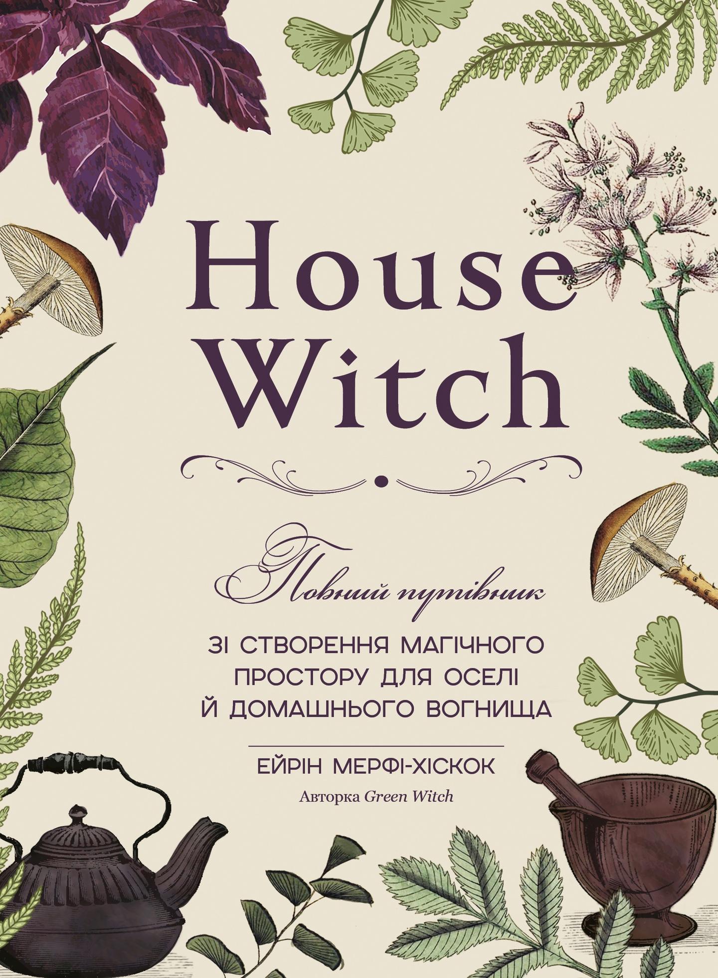 House Witch. Повний путівник зі створення магічного простору для оселі й домашнього вогнища