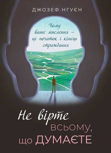 Не вірте всьому, що думаєте. Чому ваше мислення - це початок і кінець страждання