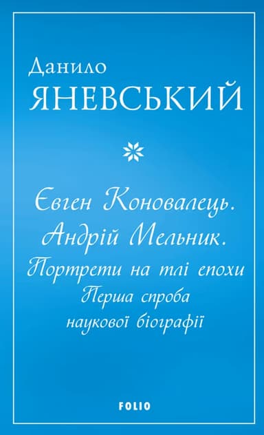 Євген Коновалець. Андрій Мельник. Портрети на тлі епохи. Перша спроба наукової біографії