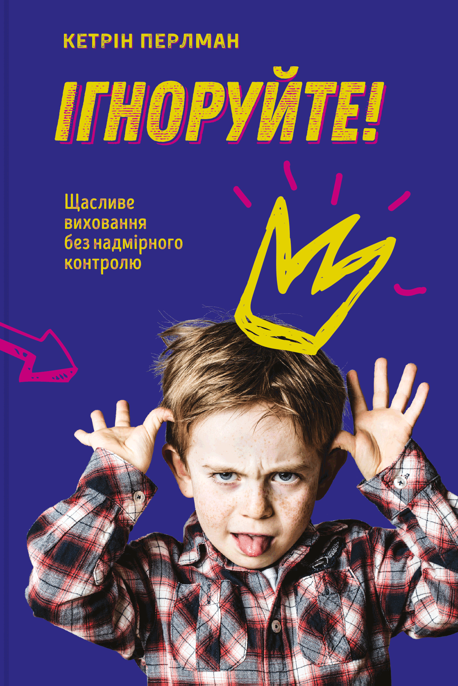Ігноруйте! Щасливе виховання без надмірного контролю